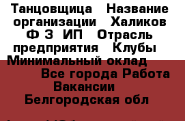 Танцовщица › Название организации ­ Халиков Ф.З, ИП › Отрасль предприятия ­ Клубы › Минимальный оклад ­ 100 000 - Все города Работа » Вакансии   . Белгородская обл.